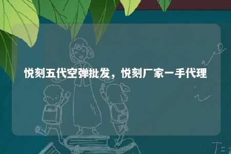 悦刻五代空弹批发，悦刻厂家一手代理