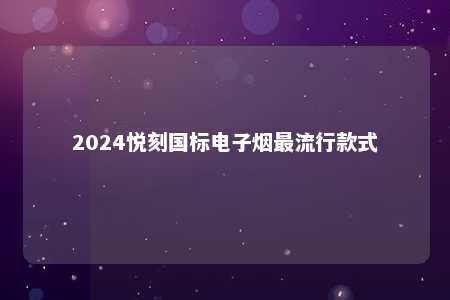 2024悦刻国标电子烟最流行款式