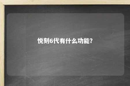 悦刻6代有什么功能？