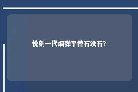 悦刻一代烟弹平替有没有？