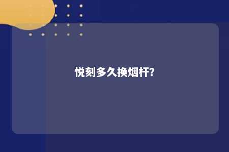 悦刻多久换烟杆？