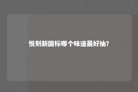 悦刻新国标哪个味道最好抽？