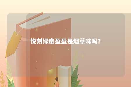 悦刻绿扇盈盈是烟草味吗？