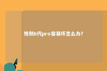 悦刻6代pro容易坏怎么办？