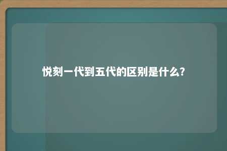 悦刻一代到五代的区别是什么？