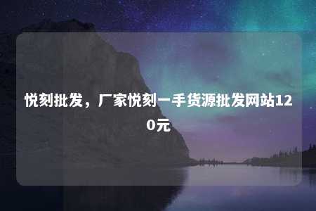 悦刻批发，厂家悦刻一手货源批发网站120元