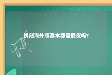 悦刻海外版基本都是假货吗?