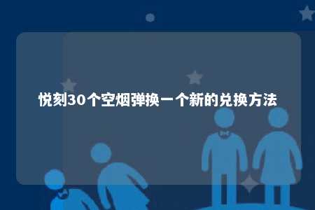 悦刻30个空烟弹换一个新的兑换方法