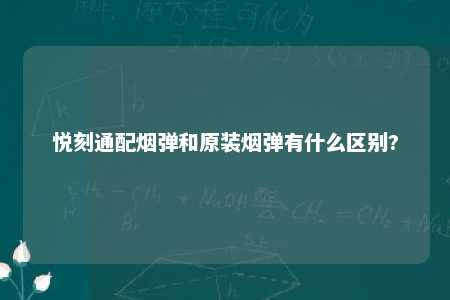 悦刻通配烟弹和原装烟弹有什么区别?