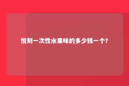 悦刻一次性水果味的多少钱一个？