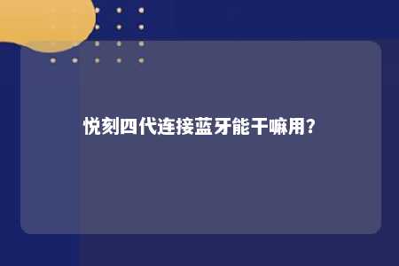 悦刻四代连接蓝牙能干嘛用？